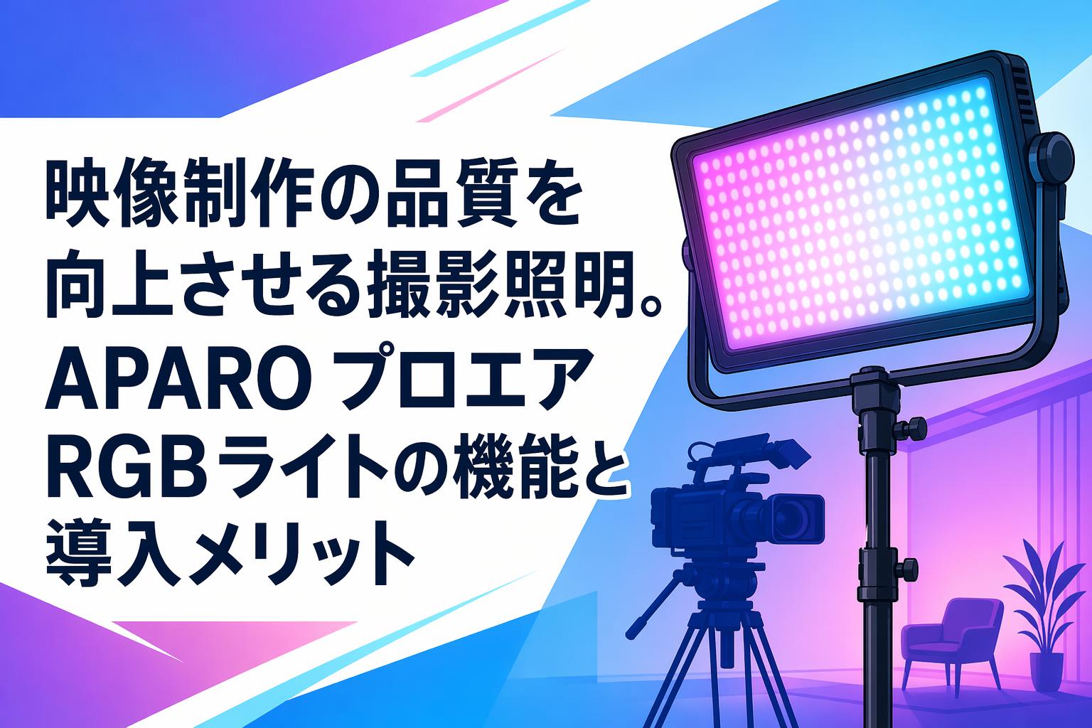 映像制作の品質を向上させる撮影照明。APARO プロエアRGBライトの機能と導入メリット