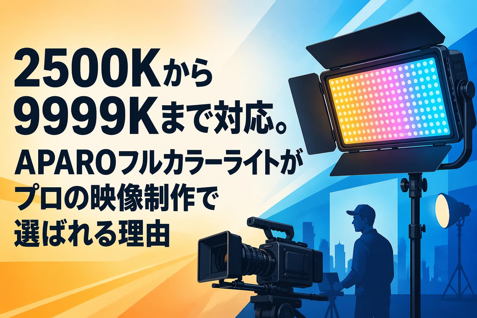 2500Kから9999Kまで対応。APAROフルカラーライトがプロの映像制作で選ばれる理由