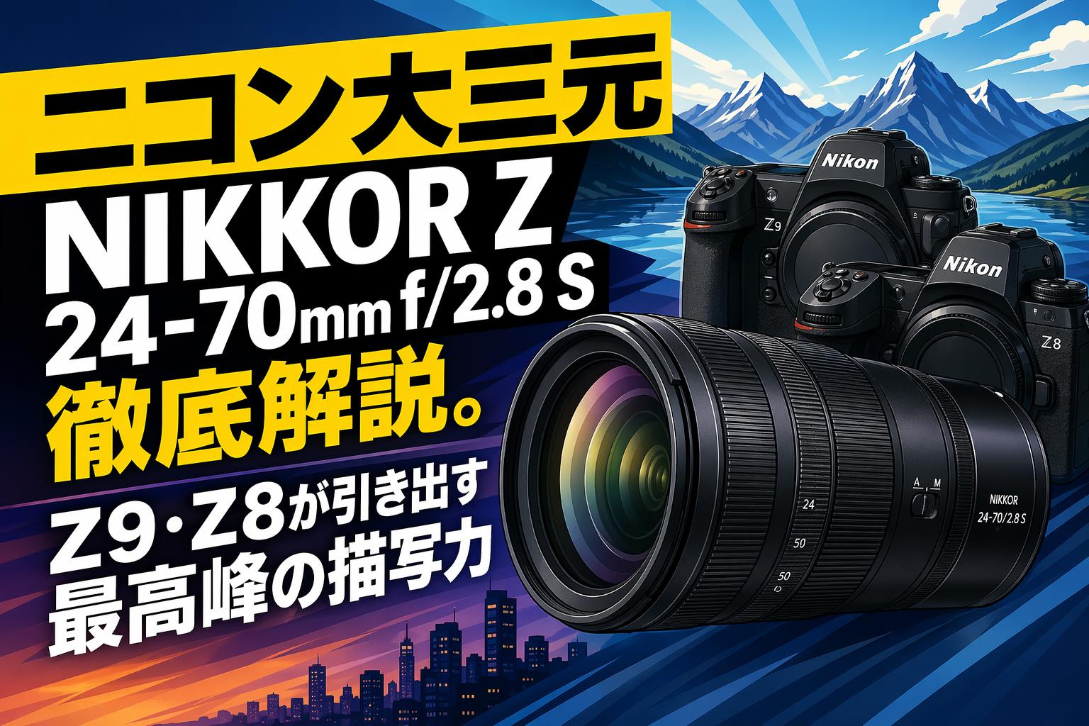 ニコン大三元 NIKKOR Z 24-70mm f/2.8 S 徹底解説。Z9・Z8が引き出す最高峰の描写力