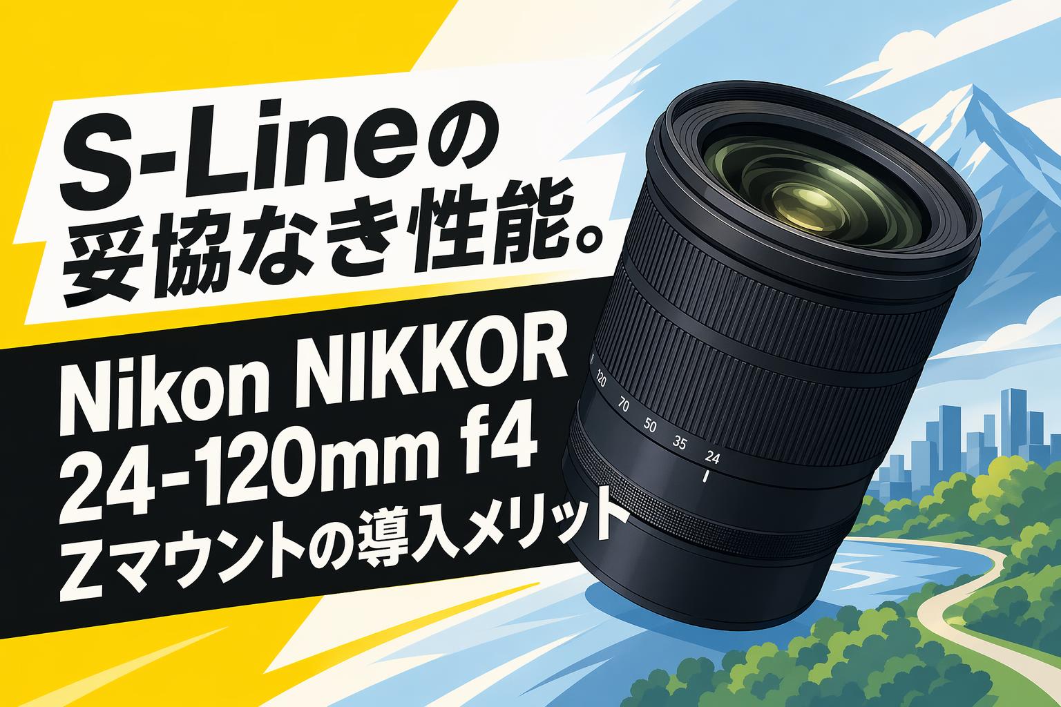 S-Lineの妥協なき性能。Nikon NIKKOR 24-120mm f4 Zマウントの導入メリット