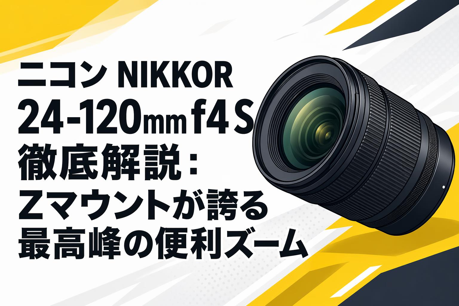 ニコン NIKKOR 24-120mm f4 S 徹底解説：Zマウントが誇る最高峰の便利ズーム