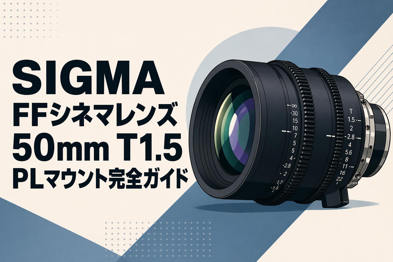 SIGMA FFシネマレンズ50mm T1.5 PLマウント完全ガイド