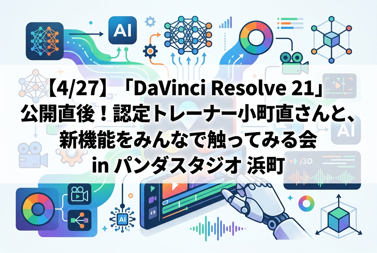 【4/27】「DaVinci Resolve 21」公開直後！認定トレーナー小町直さんと、新機能をみんなで触ってみる会 in パンダスタジオ 浜町
