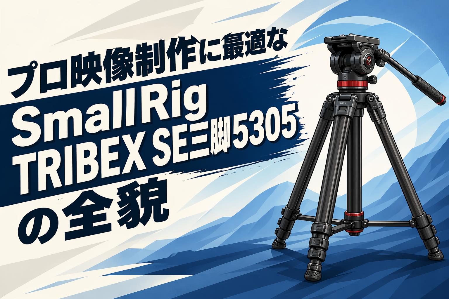 プロ映像制作に最適なSmallRig TRIBEX SE三脚5305の全貌