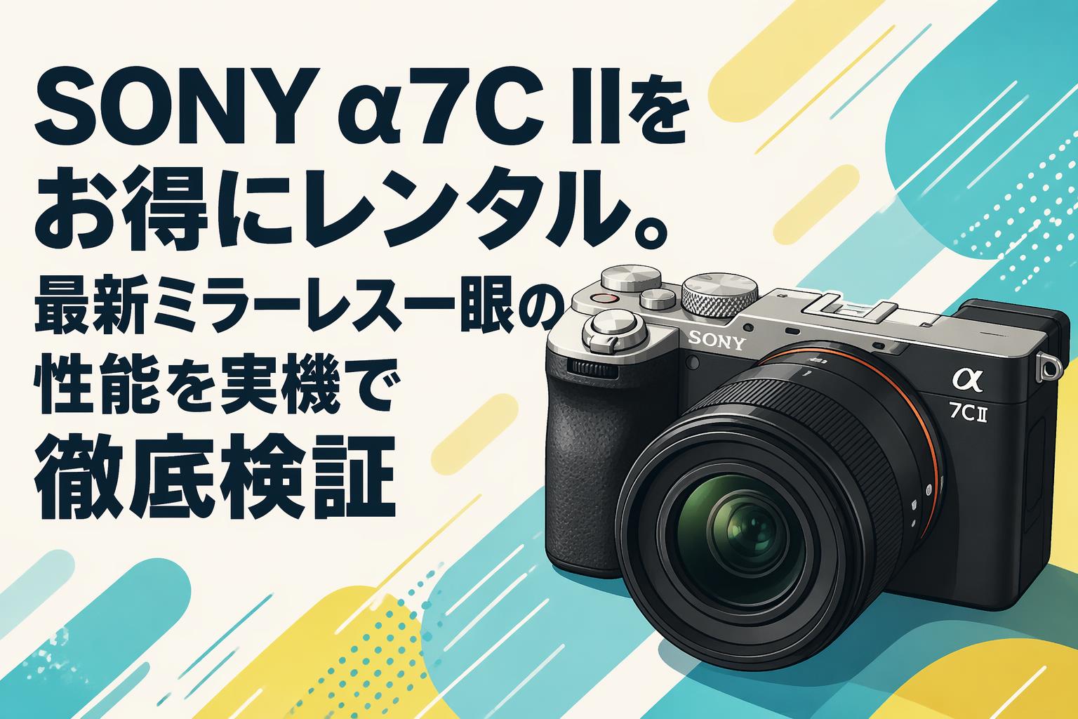 SONY α7C IIをお得にレンタル。最新ミラーレス一眼の性能を実機で徹底検証