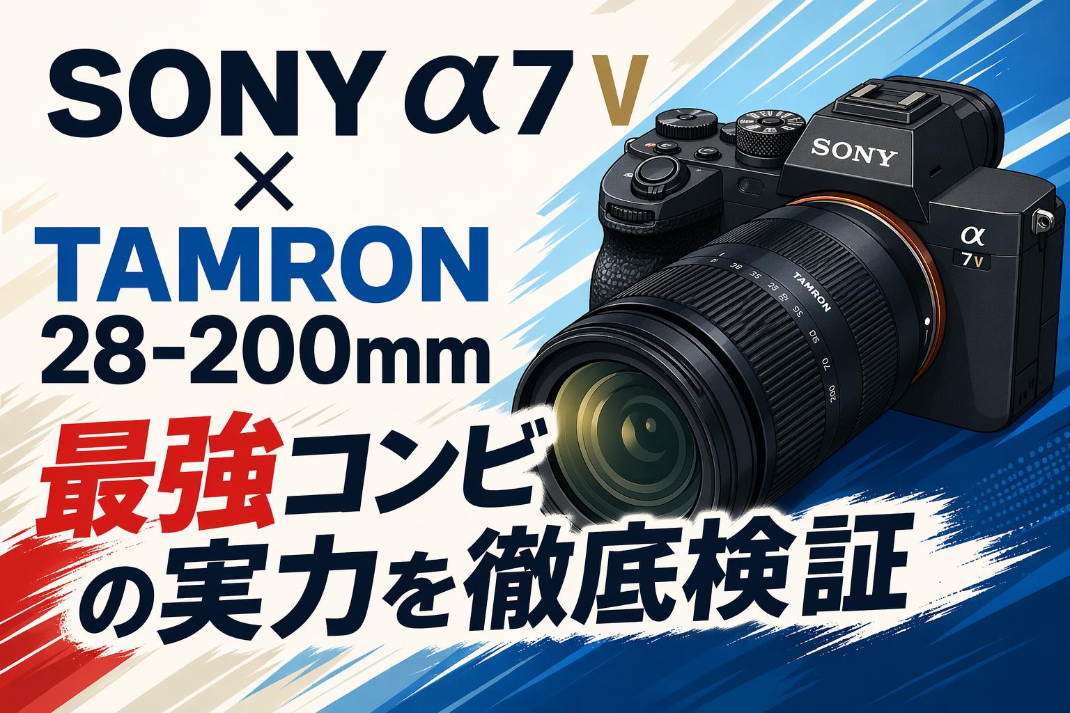 SONY α7 V × TAMRON 28-200mm 最強コンビの実力を徹底検証