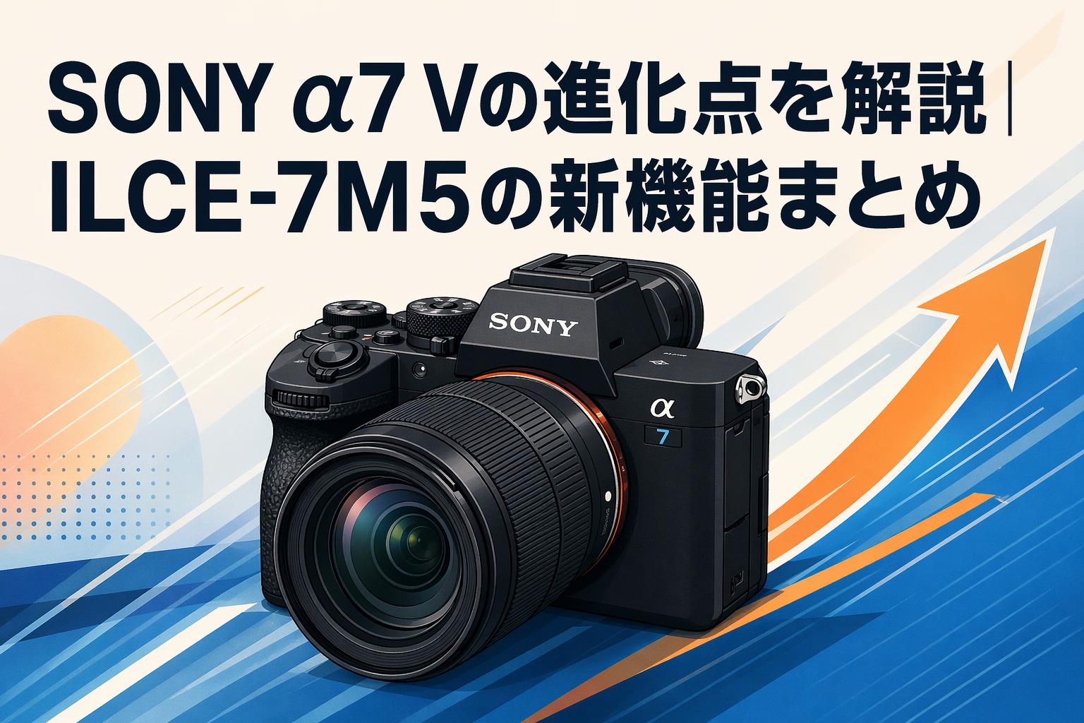 SONY α7 Vの進化点を解説｜ILCE-7M5の新機能まとめ