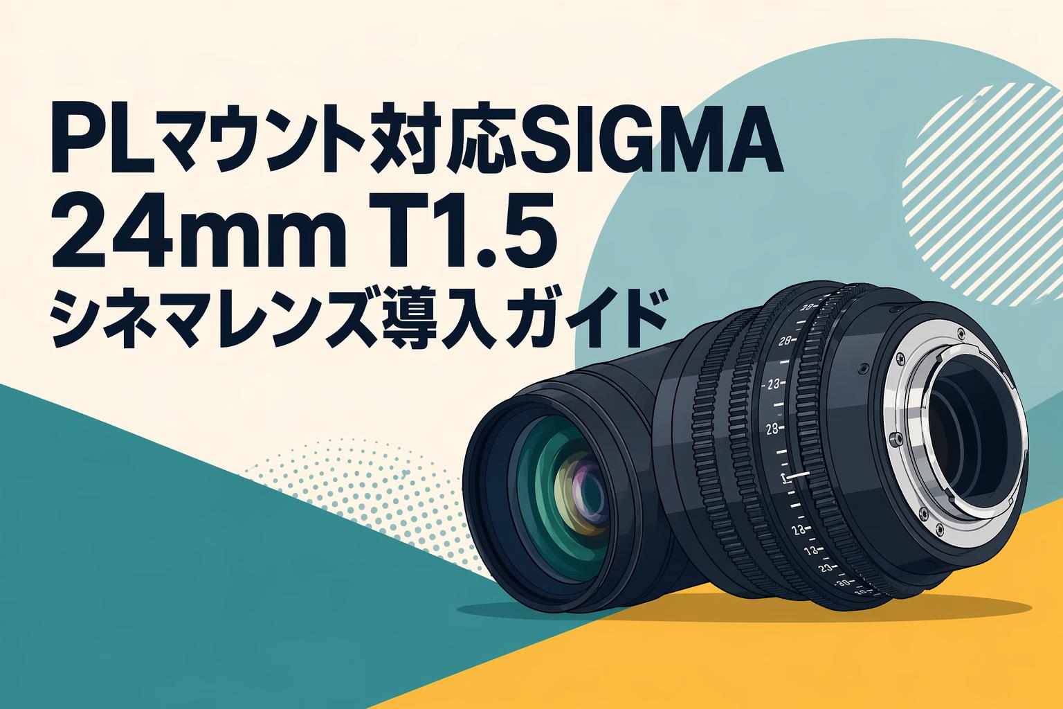PLマウント対応SIGMA 24mm T1.5シネマレンズ導入ガイド