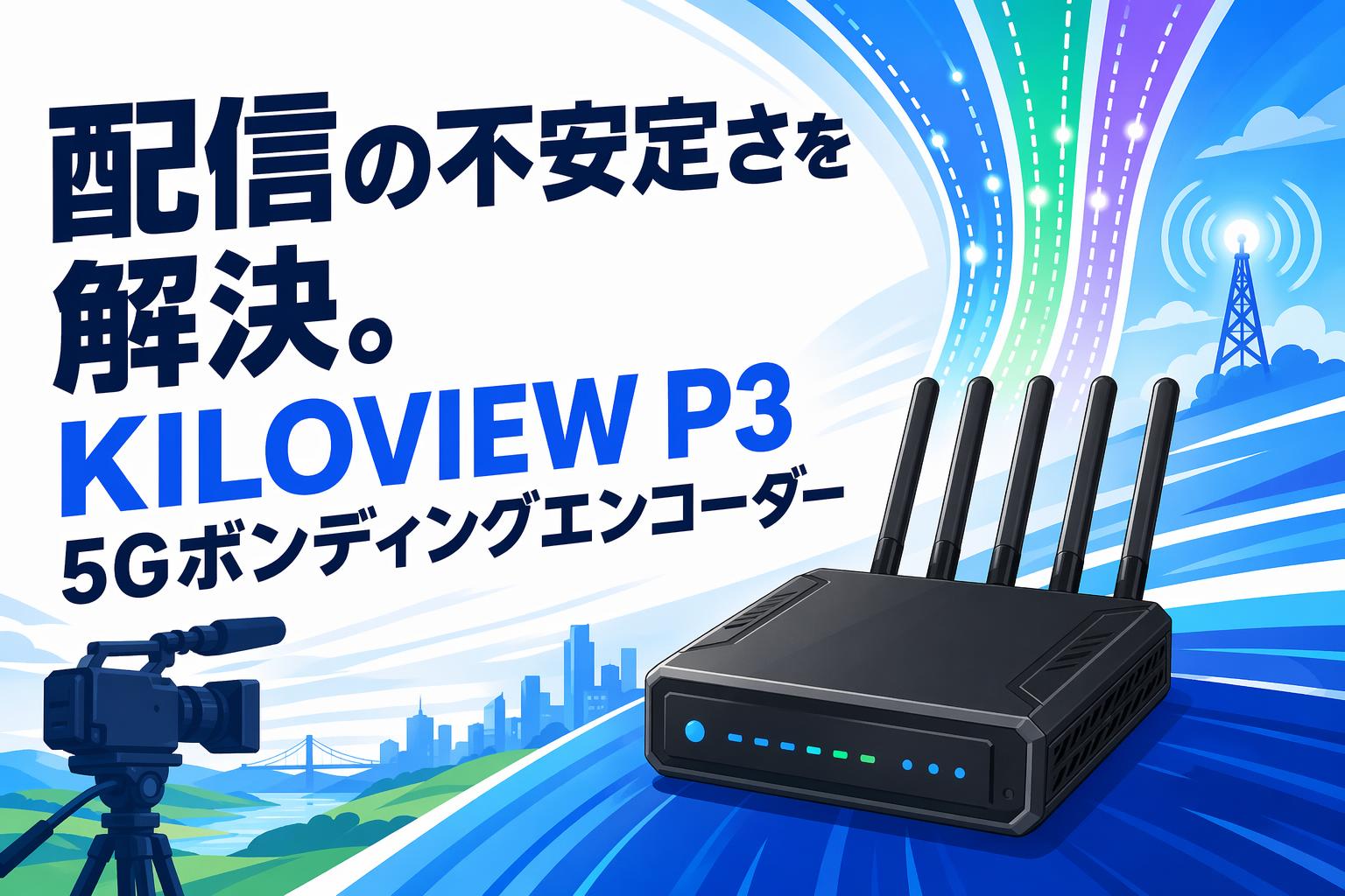 配信の不安定さを解決。KILOVIEW P3 5Gボンディングエンコーダー
