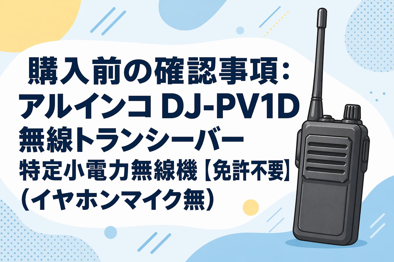 購入前の確認事項：アルインコ DJ-PV1D 無線トランシーバー 特定小電力無線機【免許不要】(イヤホンマイク無)