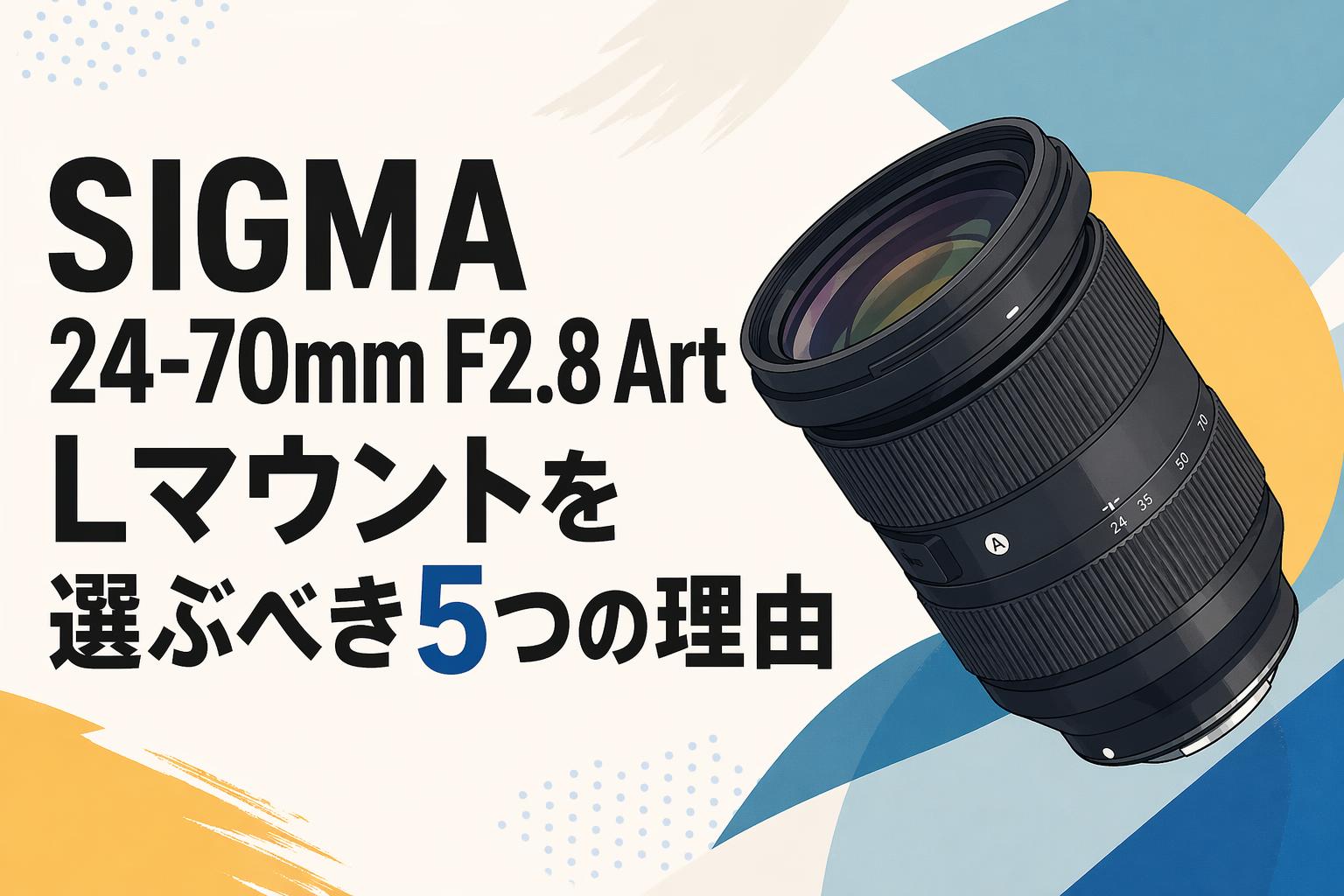 SIGMA 24-70mm F2.8 Art Lマウントを選ぶべき5つの理由