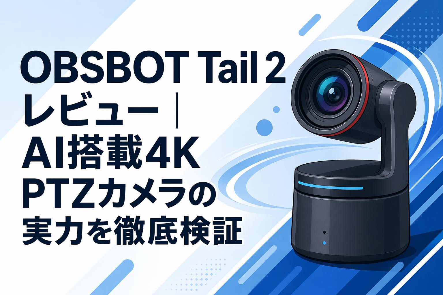 OBSBOT Tail 2 レビュー｜AI搭載4K PTZカメラの実力を徹底検証