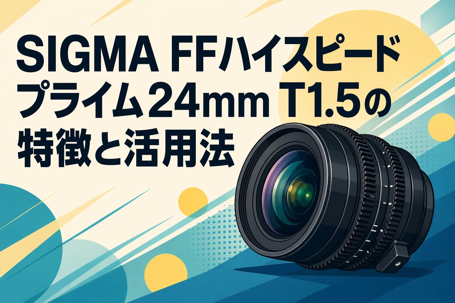 SIGMA FFハイスピードプライム24mm T1.5の特徴と活用法
