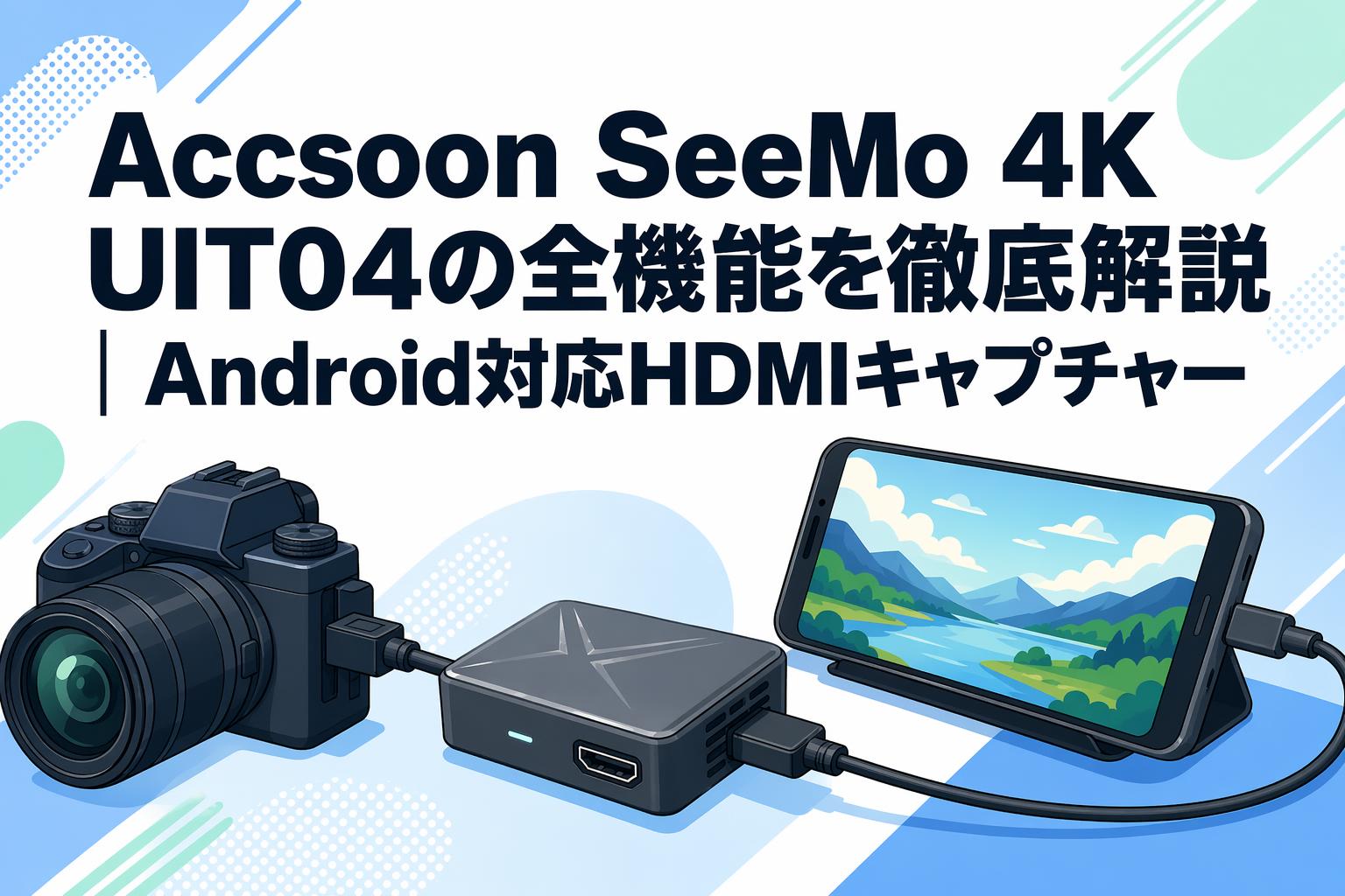 Accsoon SeeMo 4K UIT04の全機能を徹底解説｜Android対応HDMIキャプチャー