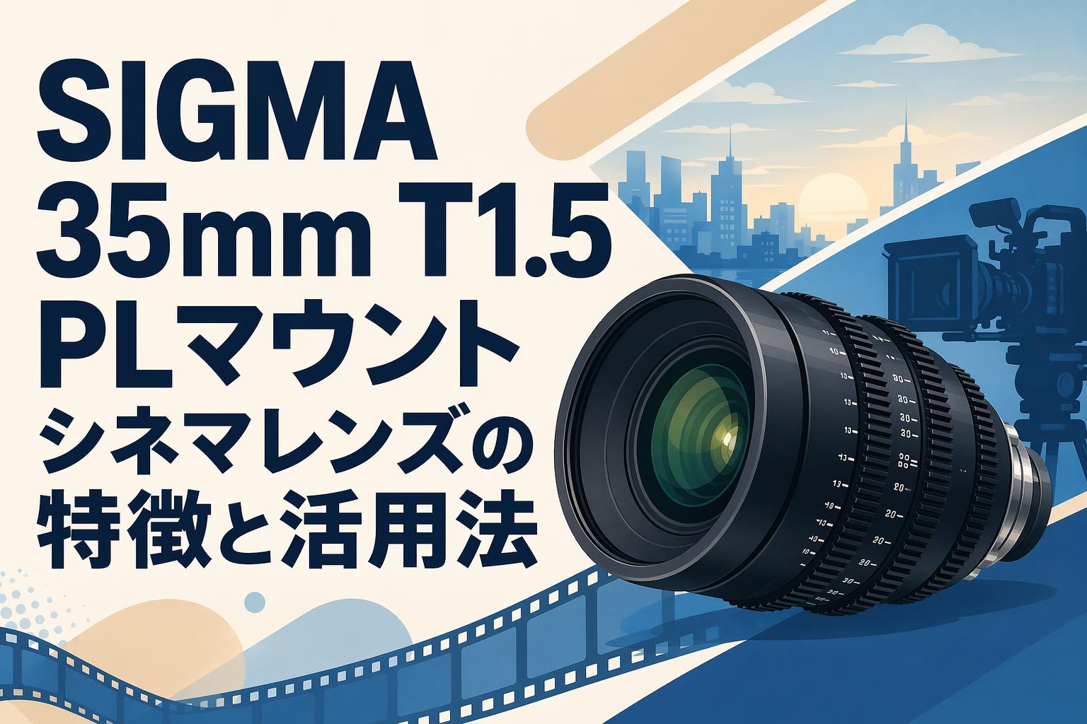 SIGMA 35mm T1.5 PLマウント シネマレンズの特徴と活用法