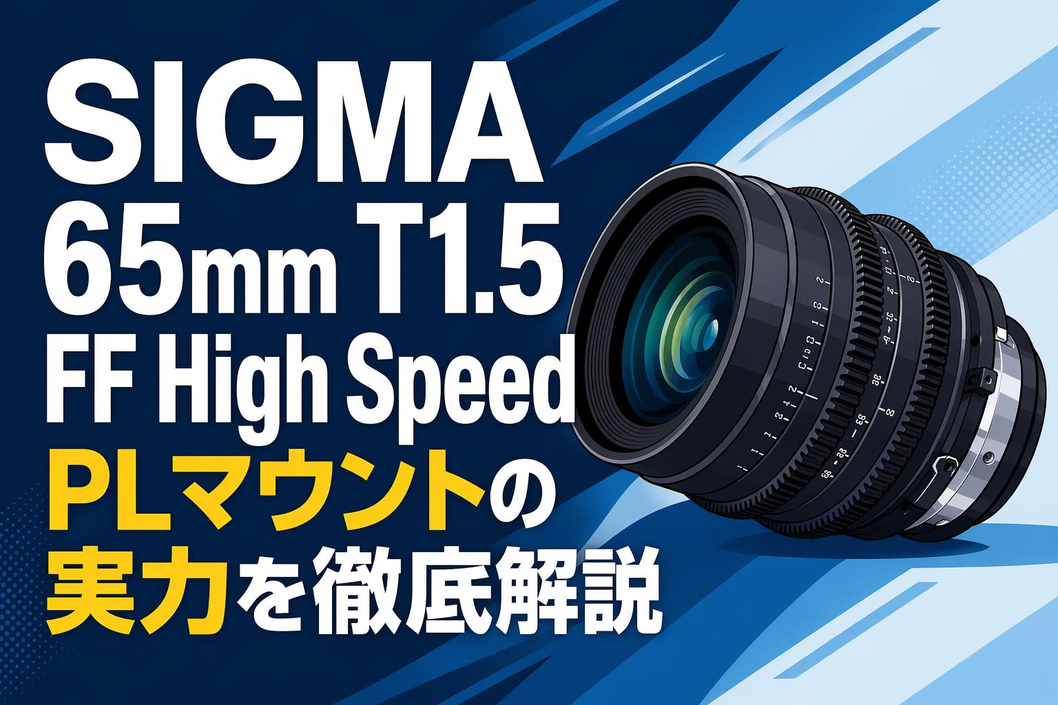 SIGMA 65mm T1.5 FF High Speed PLマウントの実力を徹底解説