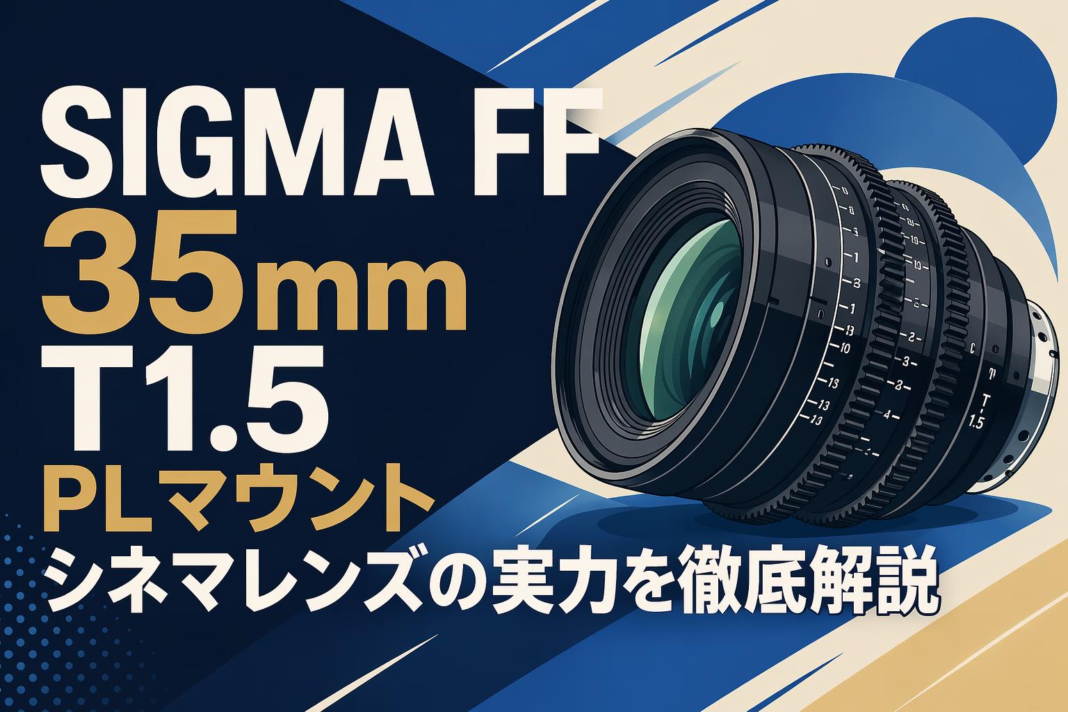 SIGMA FF 35mm T1.5 PLマウント シネマレンズの実力を徹底解説