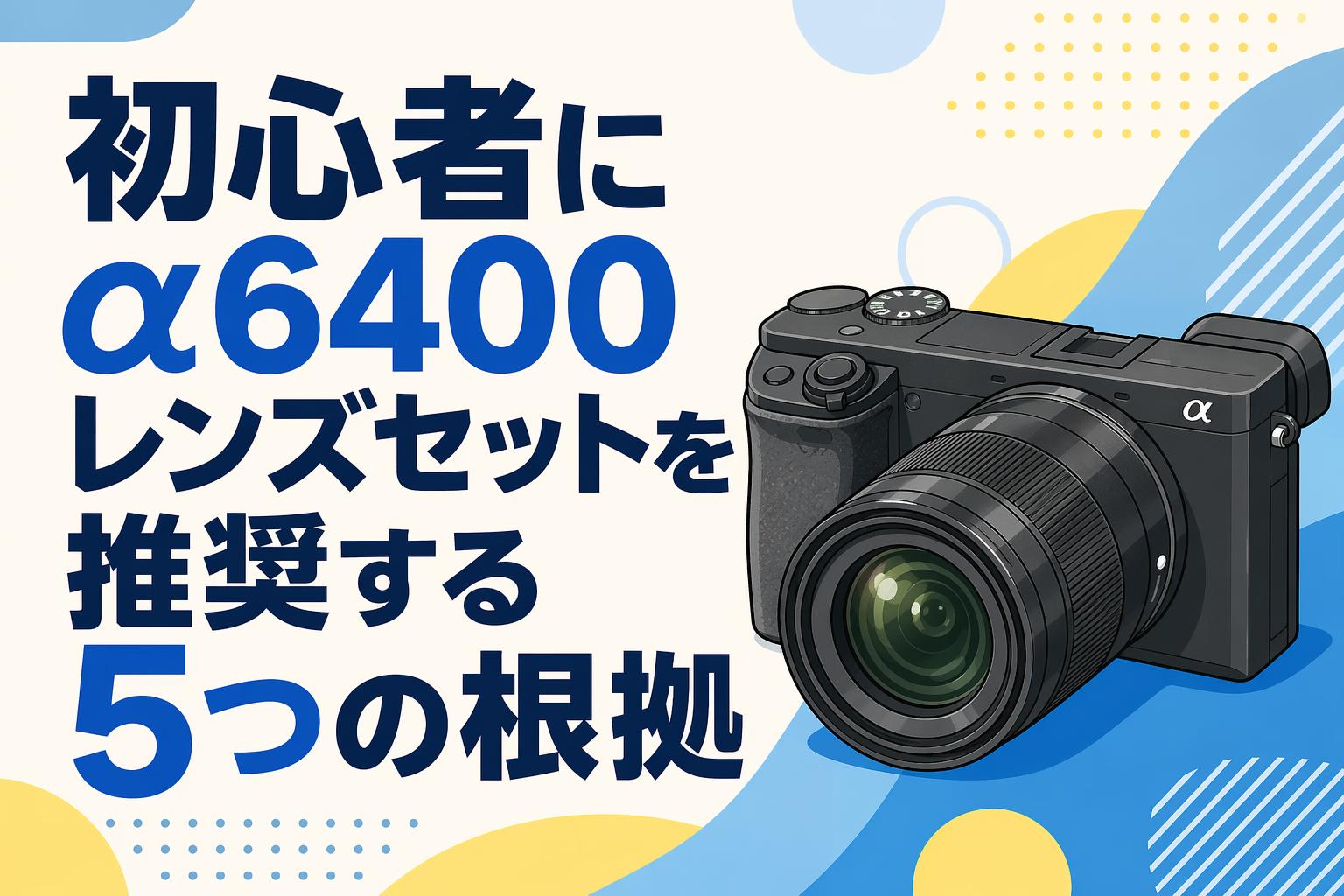 初心者にα6400レンズセットを推奨する5つの根拠