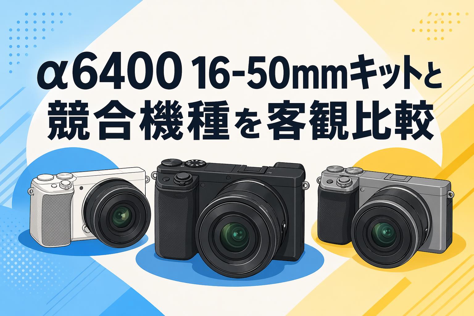 α6400 16-50mmキットと競合機種を客観比較
