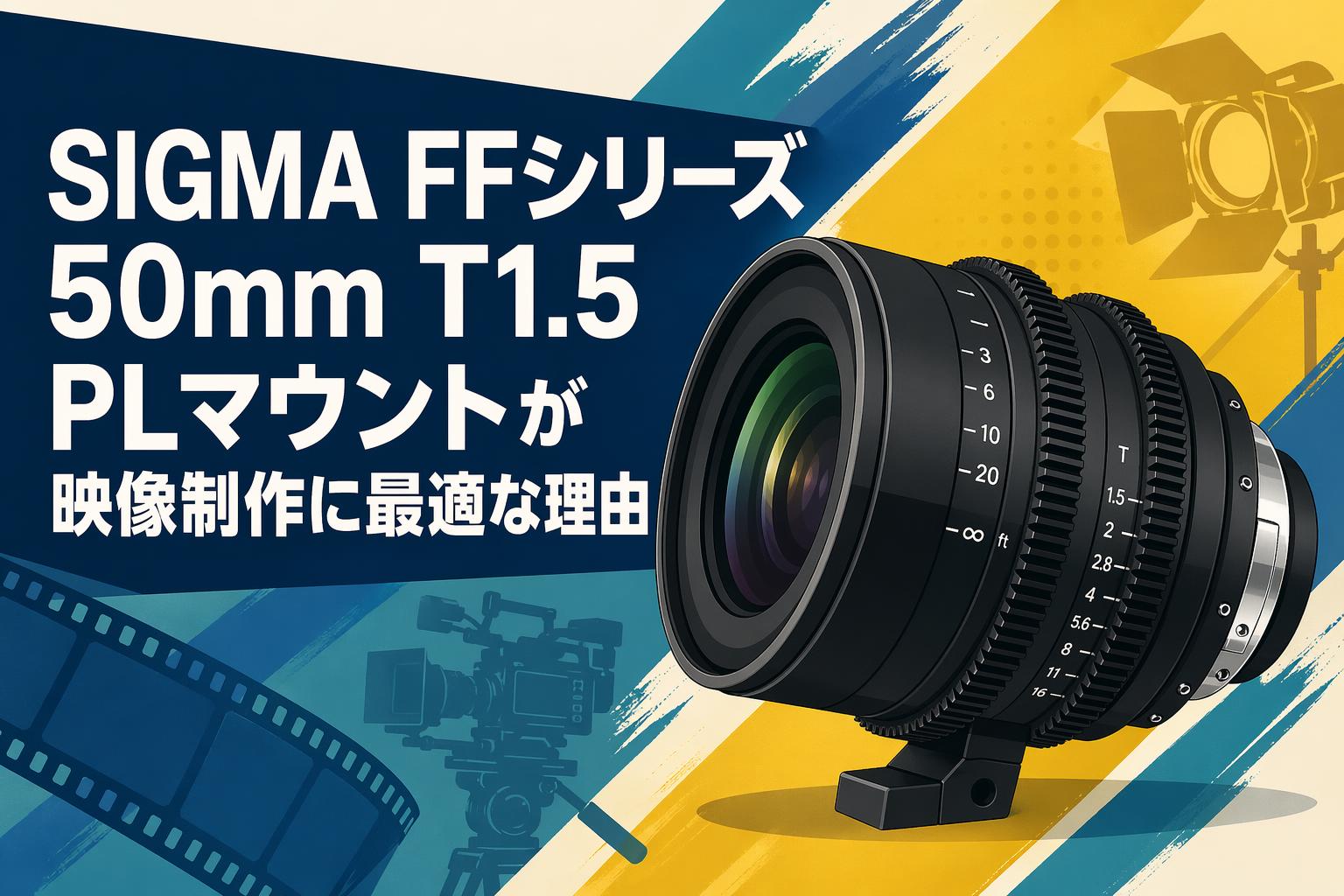 SIGMA FFシリーズ50mm T1.5 PLマウントが映像制作に最適な理由