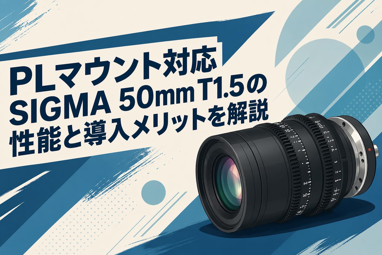 PLマウント対応SIGMA 50mm T1.5の性能と導入メリットを解説