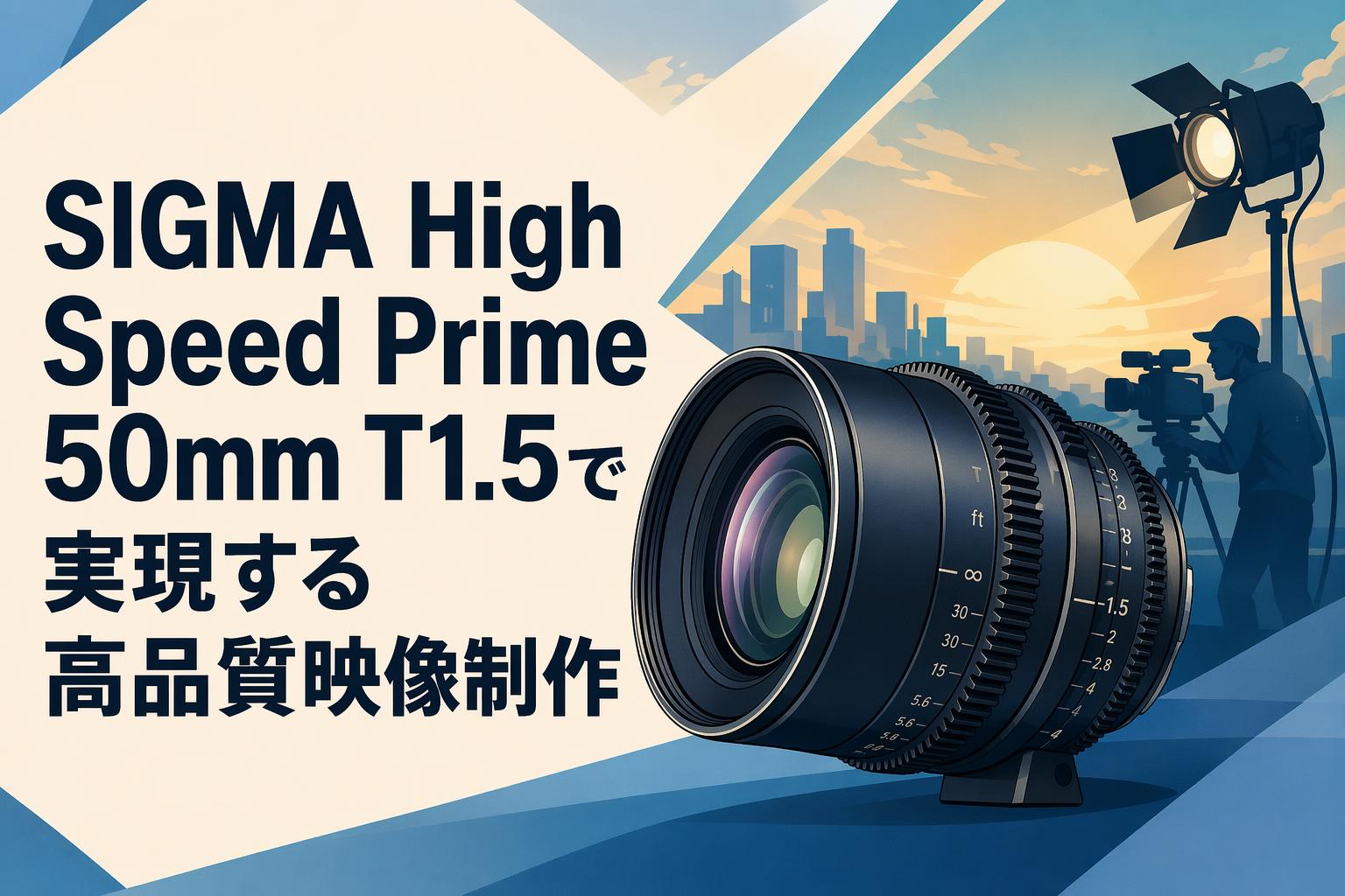 SIGMA High Speed Prime 50mm T1.5で実現する高品質映像制作