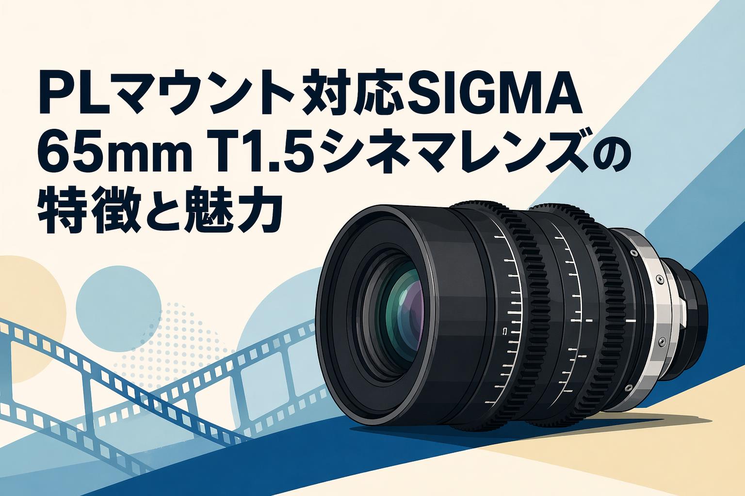 PLマウント対応SIGMA 65mm T1.5シネマレンズの特徴と魅力
