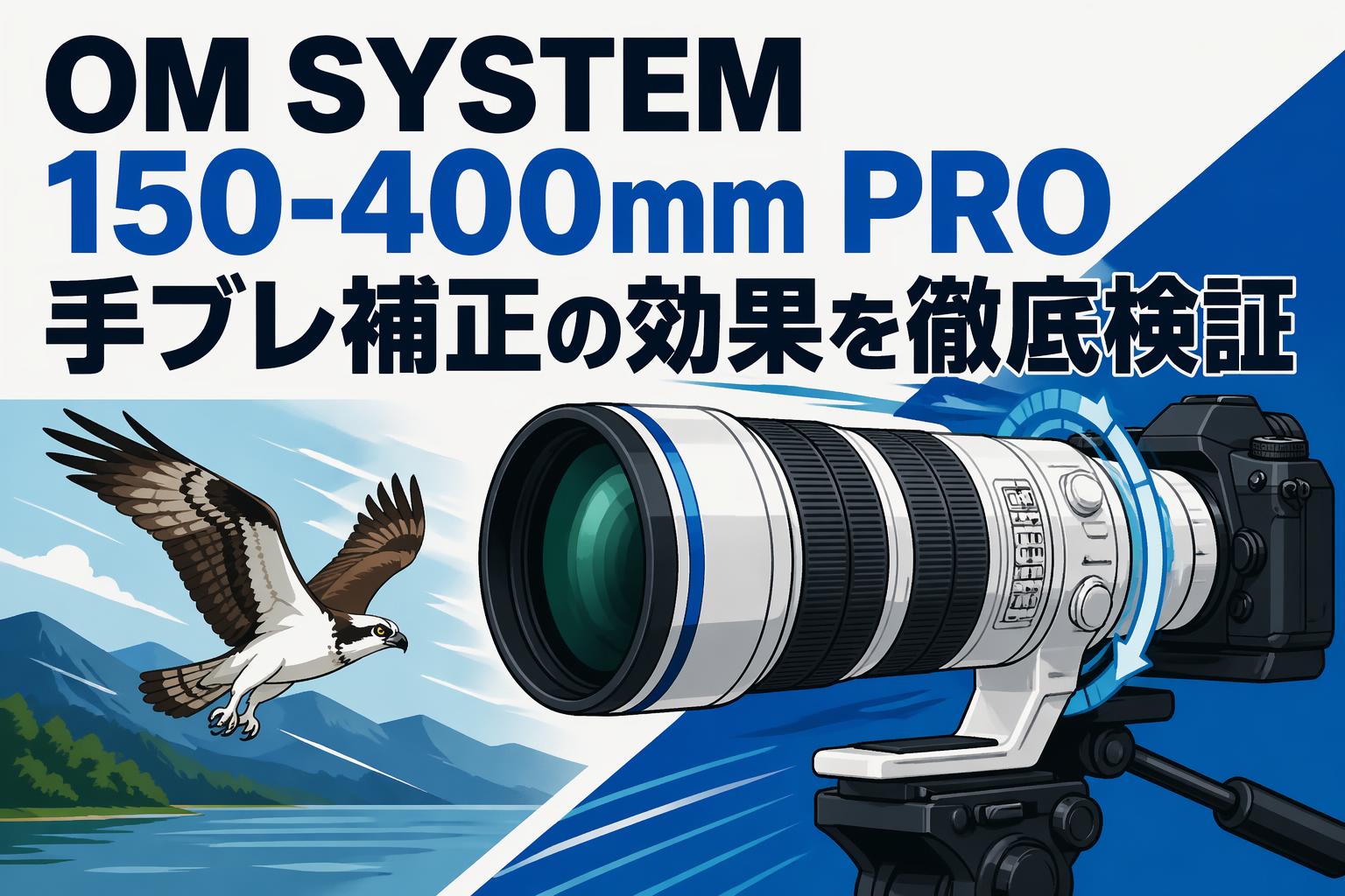 OM SYSTEM 150-400mm PRO 手ブレ補正の効果を徹底検証