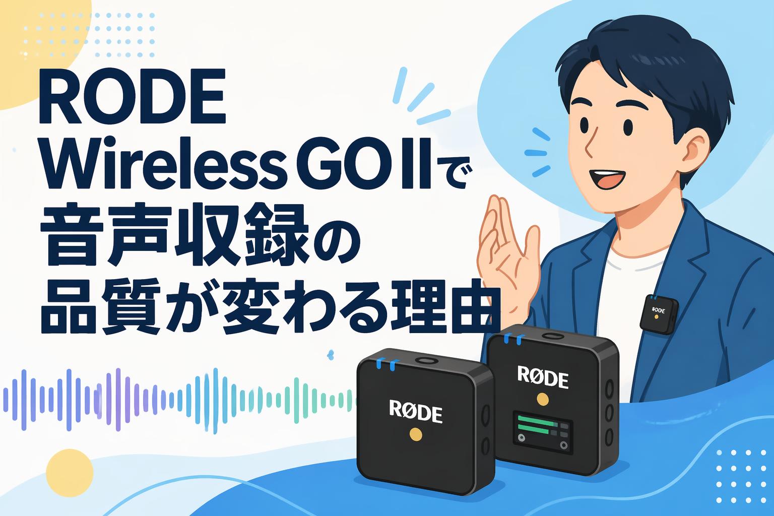 RODE Wireless GO IIで音声収録の品質が変わる理由