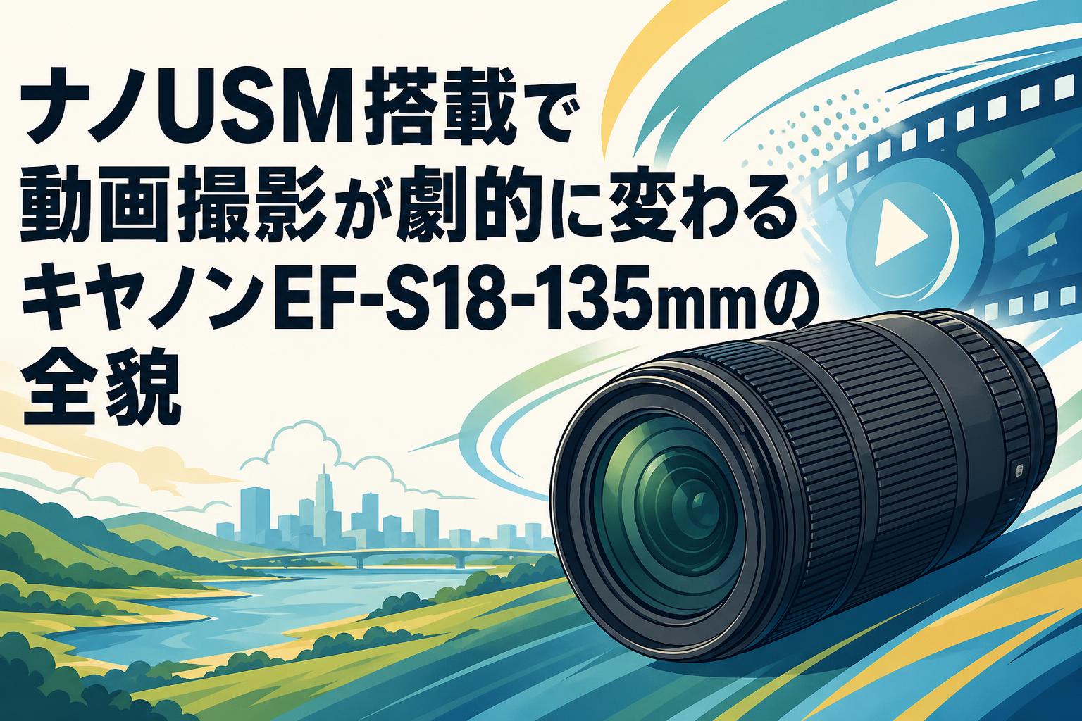ナノUSM搭載で動画撮影が劇的に変わるキヤノンEF-S18-135mmの全貌