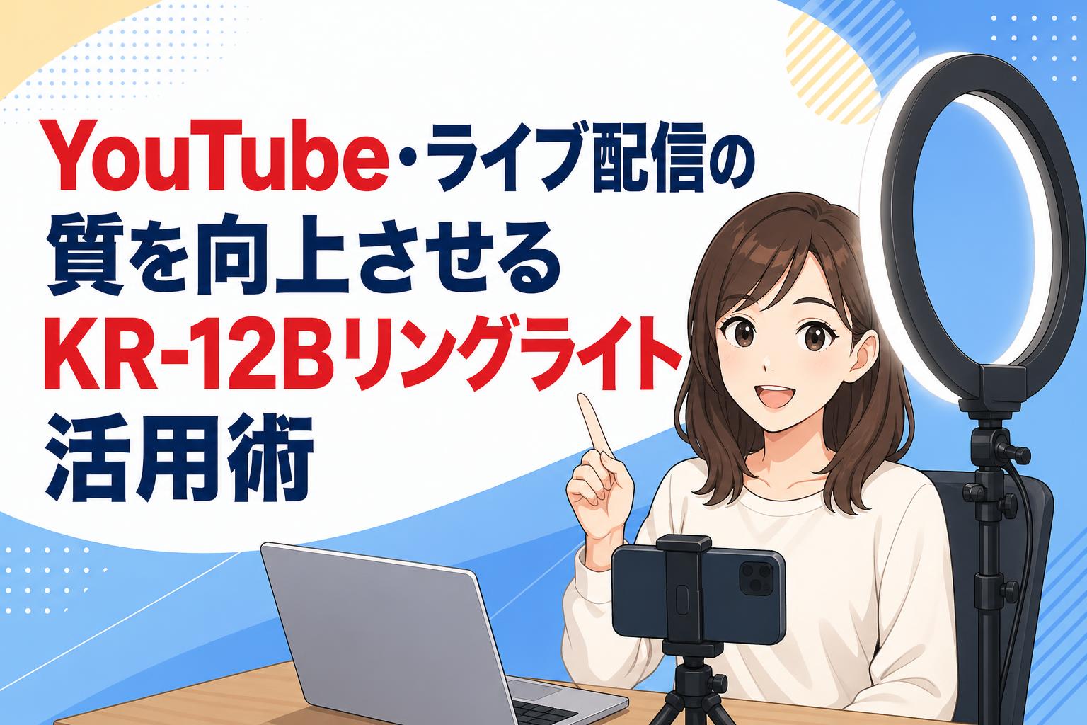 YouTube・ライブ配信の質を向上させるKR-12Bリングライト活用術