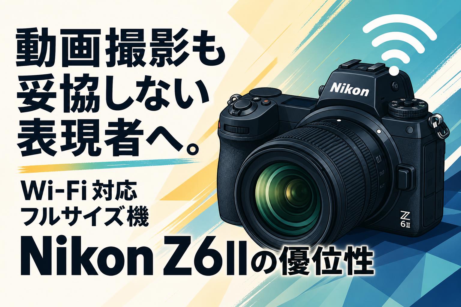 動画撮影も妥協しない表現者へ。Wi-Fi対応フルサイズ機 Nikon Z6IIの優位性
