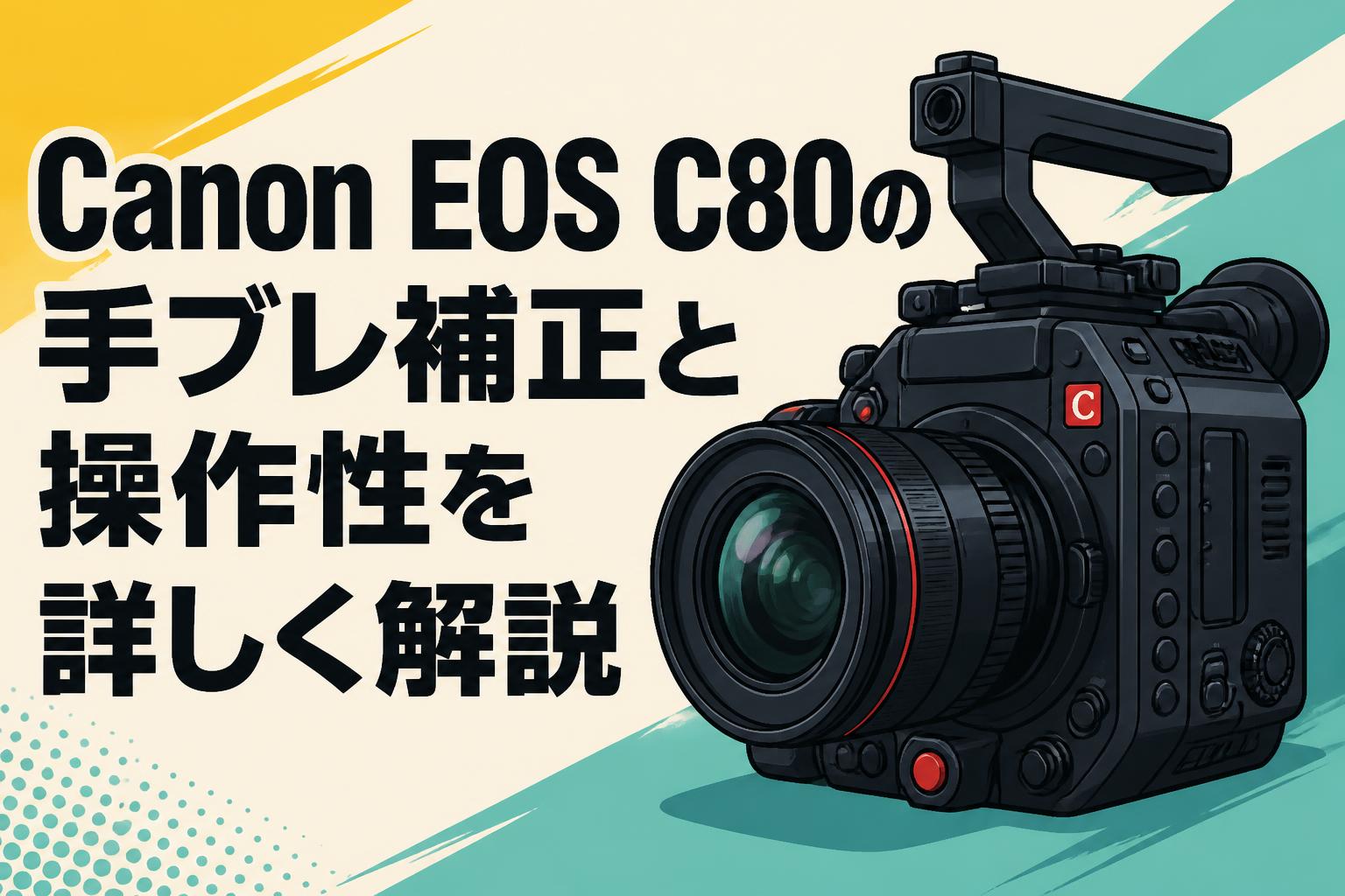 Canon EOS C80の手ブレ補正と操作性を詳しく解説