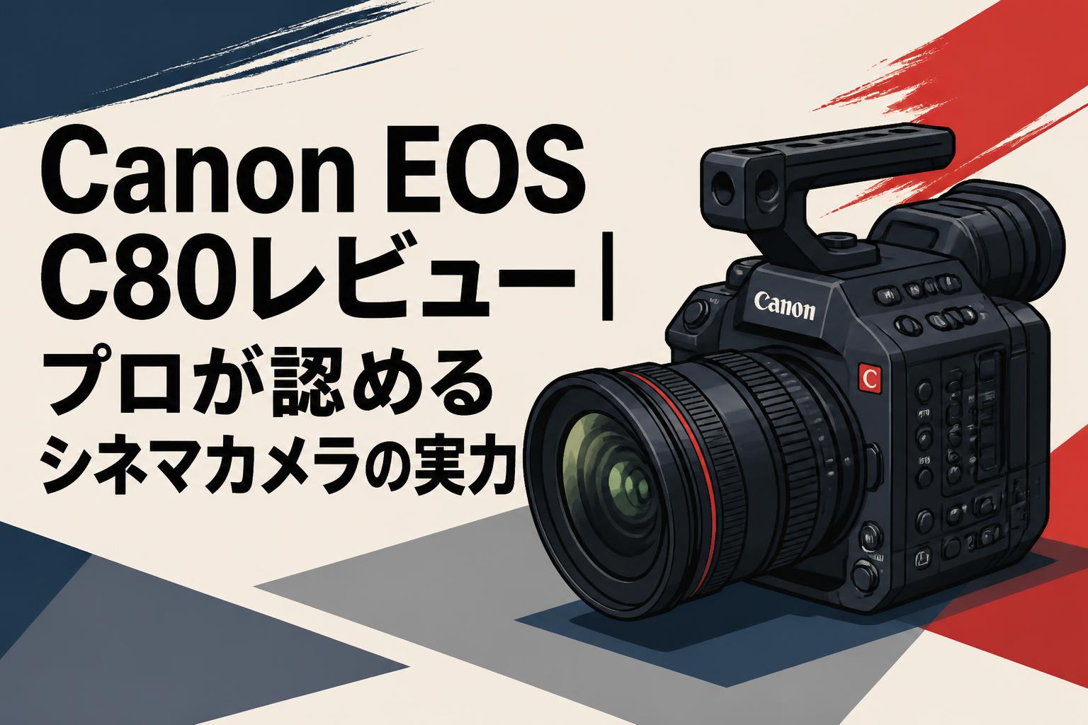 Canon EOS C80レビュー｜プロが認めるシネマカメラの実力