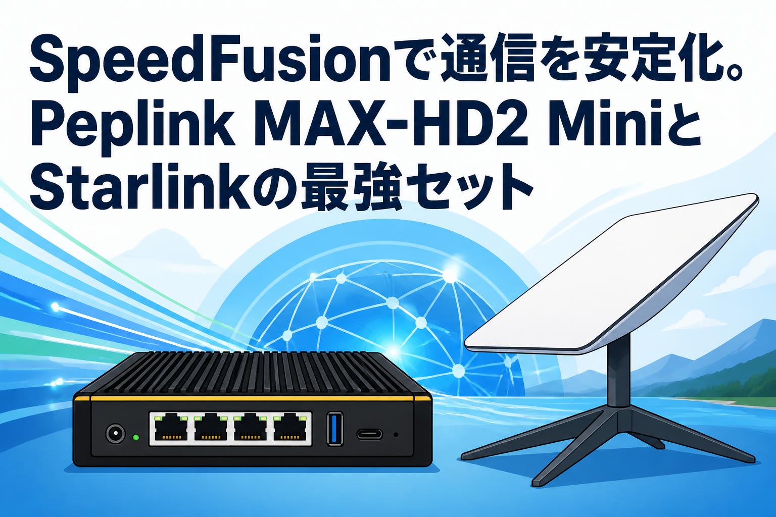 SpeedFusionで通信を安定化。Peplink MAX-HD2 MiniとStarlinkの最強セット