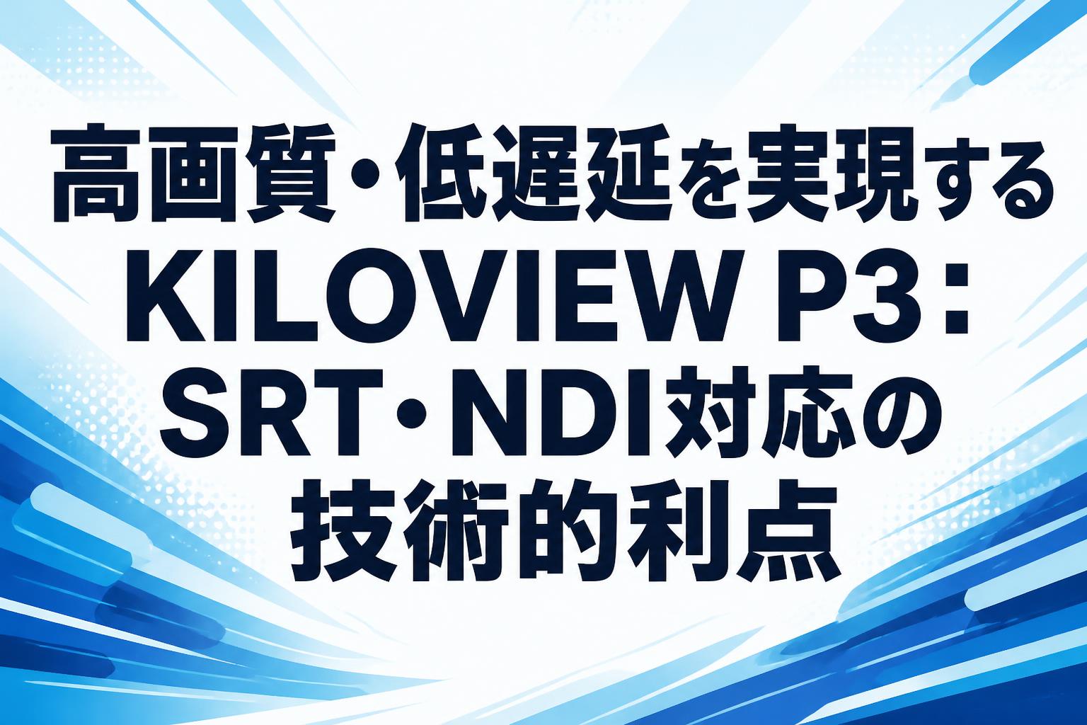 高画質・低遅延を実現するKILOVIEW P3：SRT・NDI対応の技術的利点