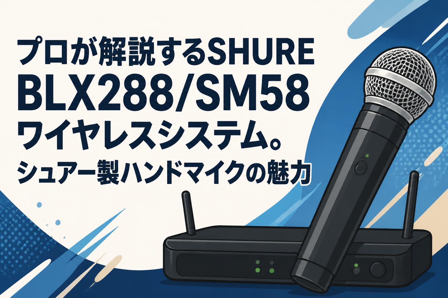 プロが解説するSHURE BLX288/SM58 ワイヤレスシステム。シュアー製ハンドマイクの魅力