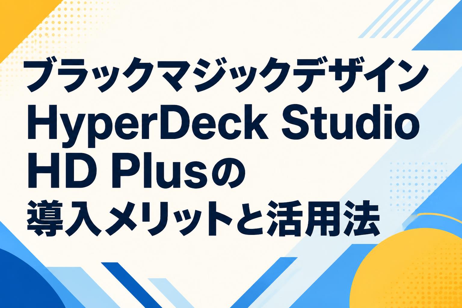 ブラックマジックデザイン HyperDeck Studio HD Plusの導入メリットと活用法