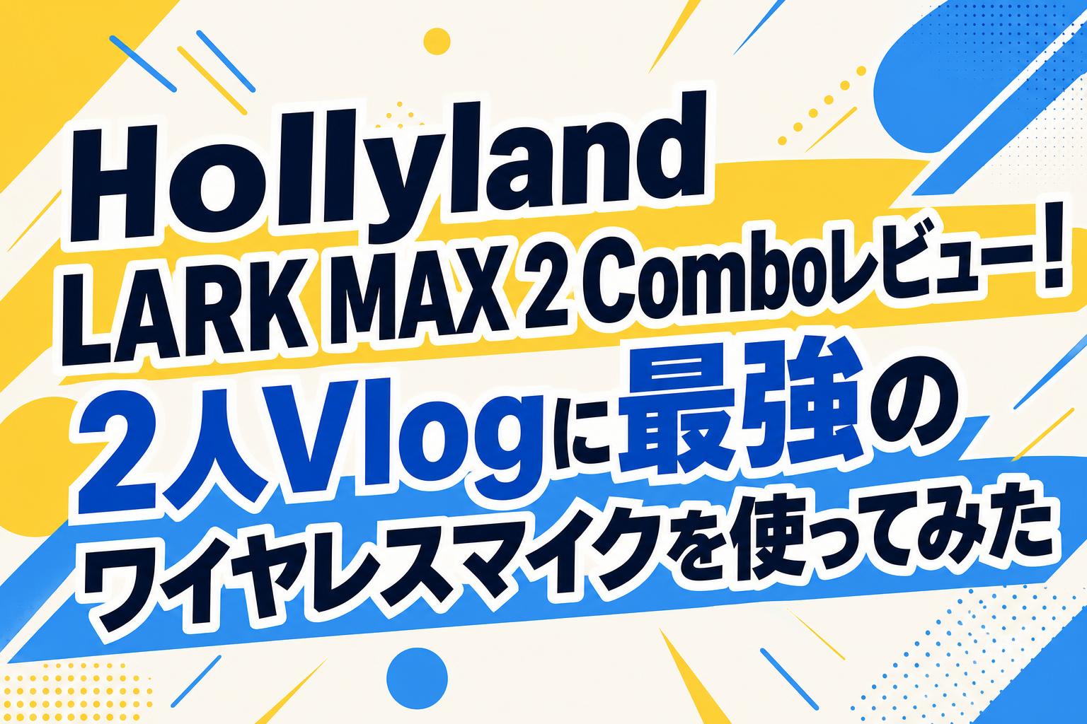 Hollyland LARK MAX 2 Comboレビュー！2人Vlogに最強のワイヤレスマイクを使ってみた