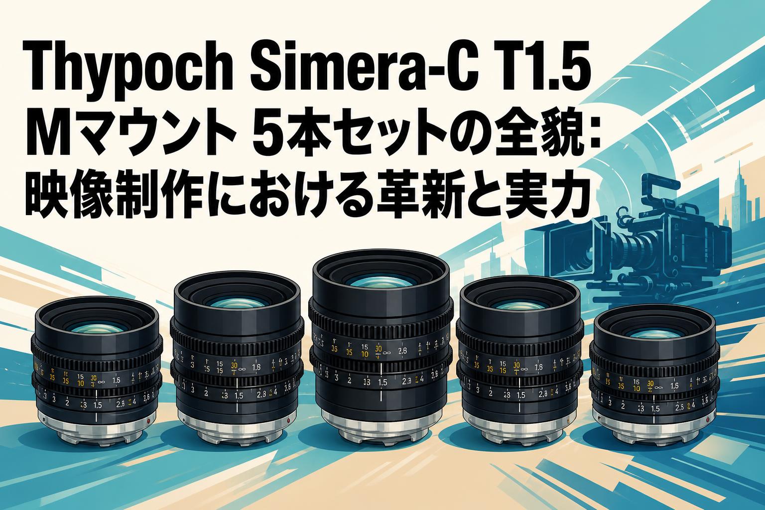 Thypoch Simera-C T1.5 Mマウント 5本セットの全貌：映像制作における革新と実力