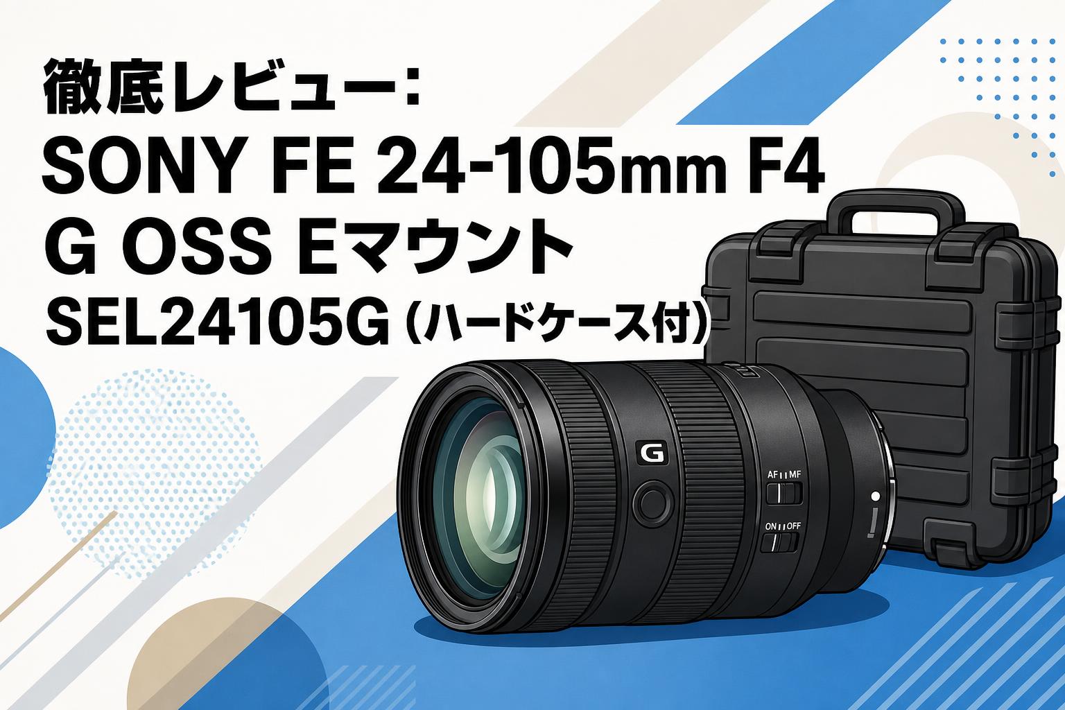 徹底レビュー：SONY FE 24-105mm F4 G OSS Eマウント SEL24105G (ハードケ－ス付)