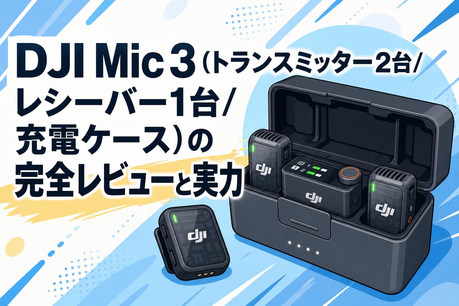 DJI Mic 3（トランスミッター2台/レシーバー1台/充電ケース）の完全レビューと実力