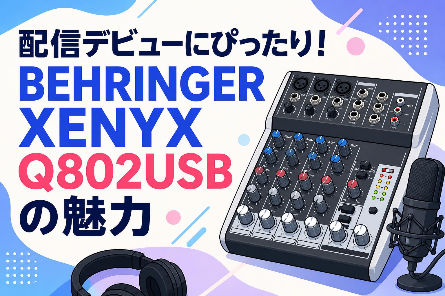 配信デビューにぴったり！BEHRINGER XENYX Q802USBの魅力