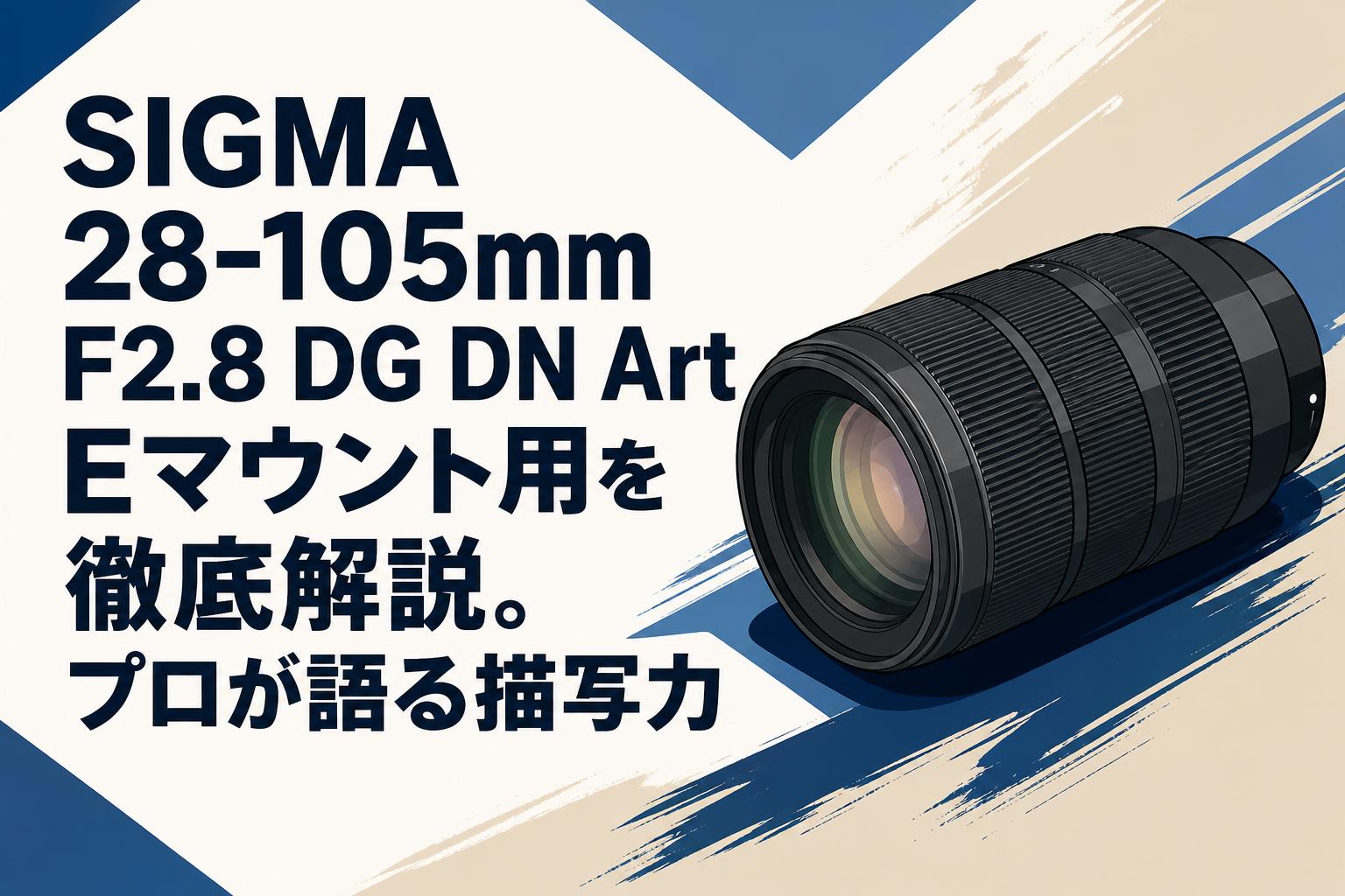 SIGMA 28-105mm F2.8 DG DN Art Eマウント用を徹底解説。プロが語る描写力