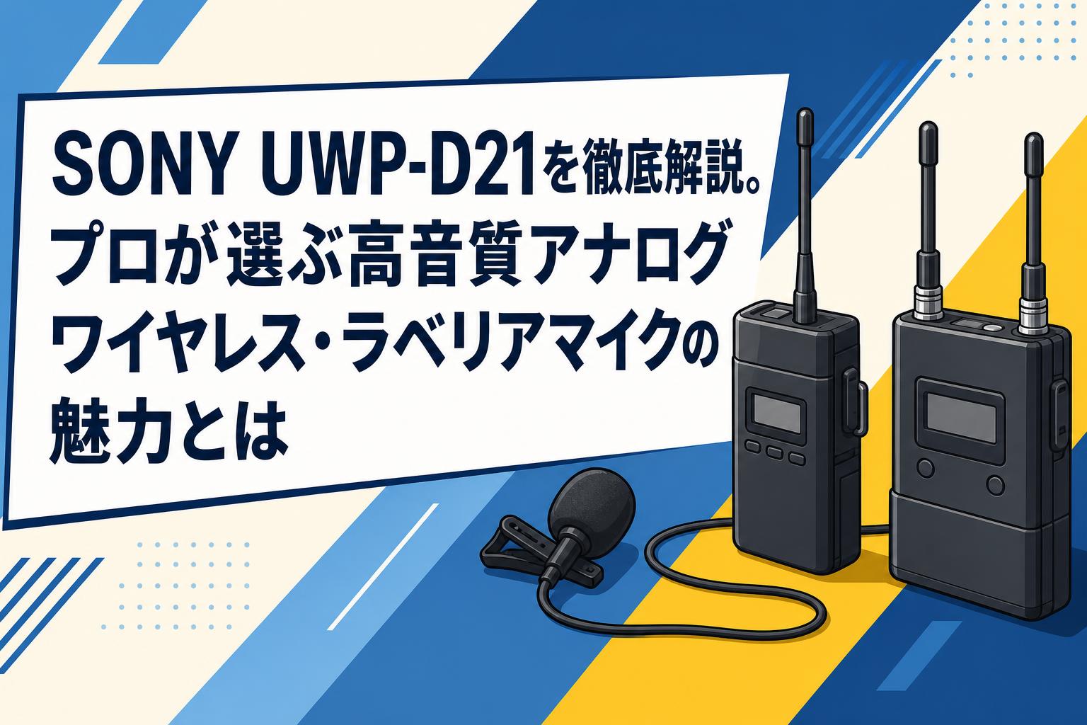 SONY UWP-D21を徹底解説。プロが選ぶ高音質アナログワイヤレス・ラベリアマイクの魅力とは
