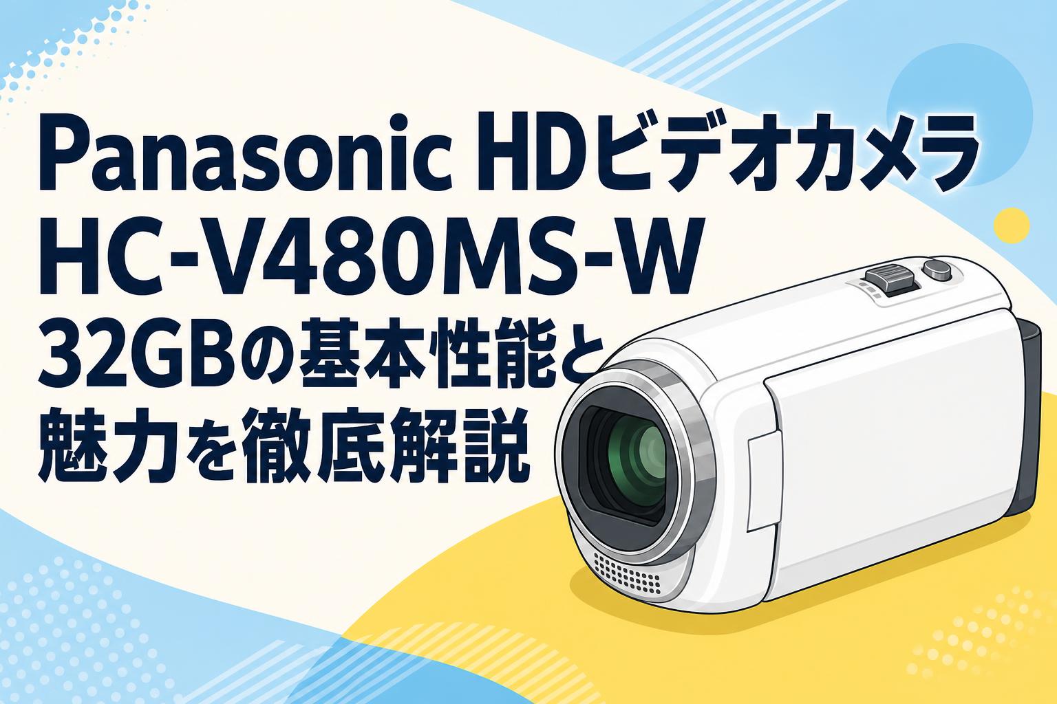 Panasonic HDビデオカメラ HC-V480MS-W 32GBの基本性能と魅力を徹底解説