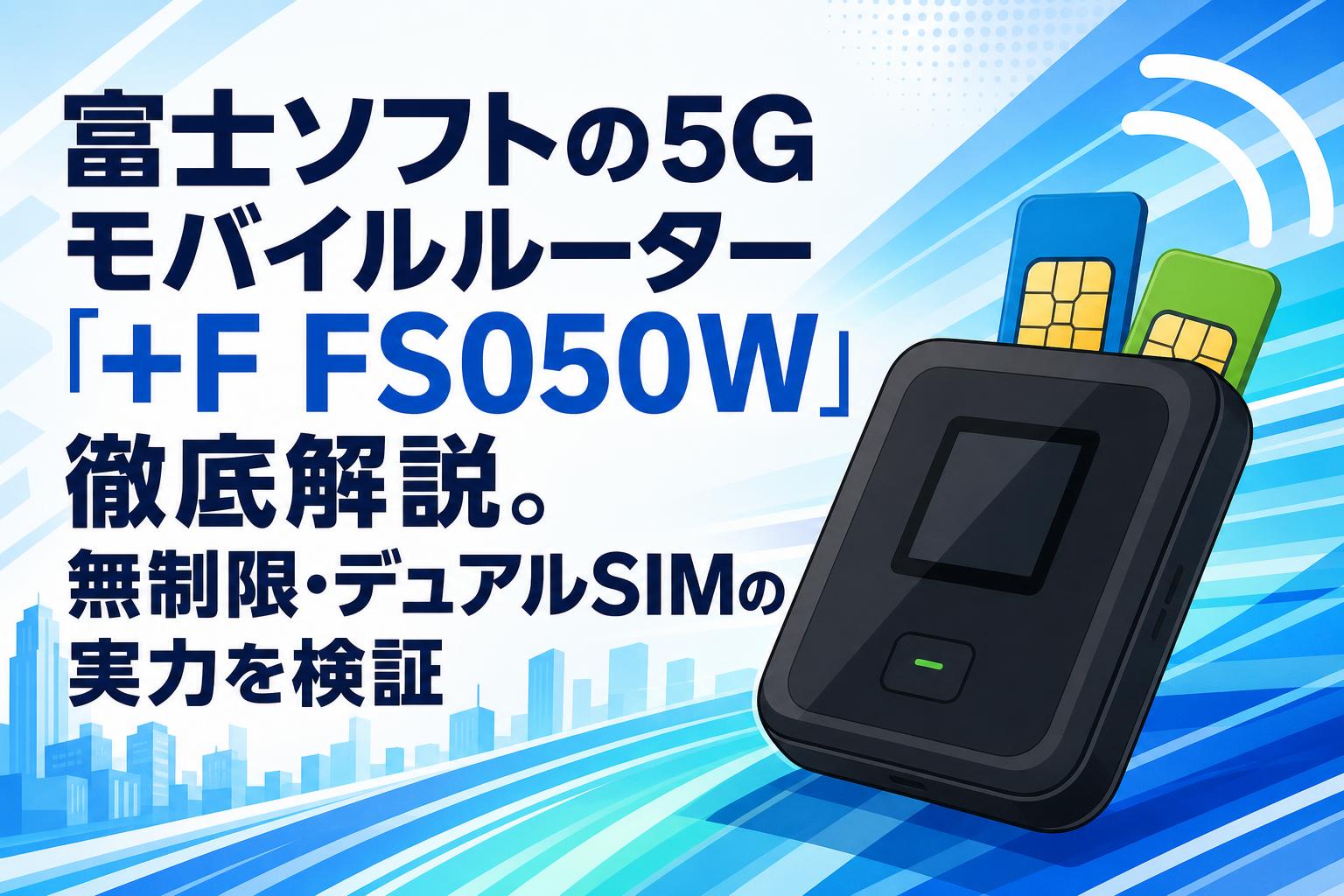 富士ソフトの5Gモバイルルーター「+F FS050W」徹底解説。無制限・デュアルSIMの実力を検証