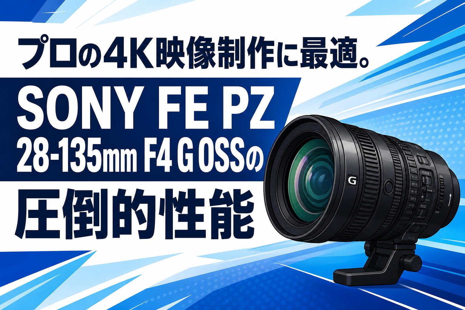 プロの4K映像制作に最適。SONY FE PZ 28-135mm F4 G OSSの圧倒的性能