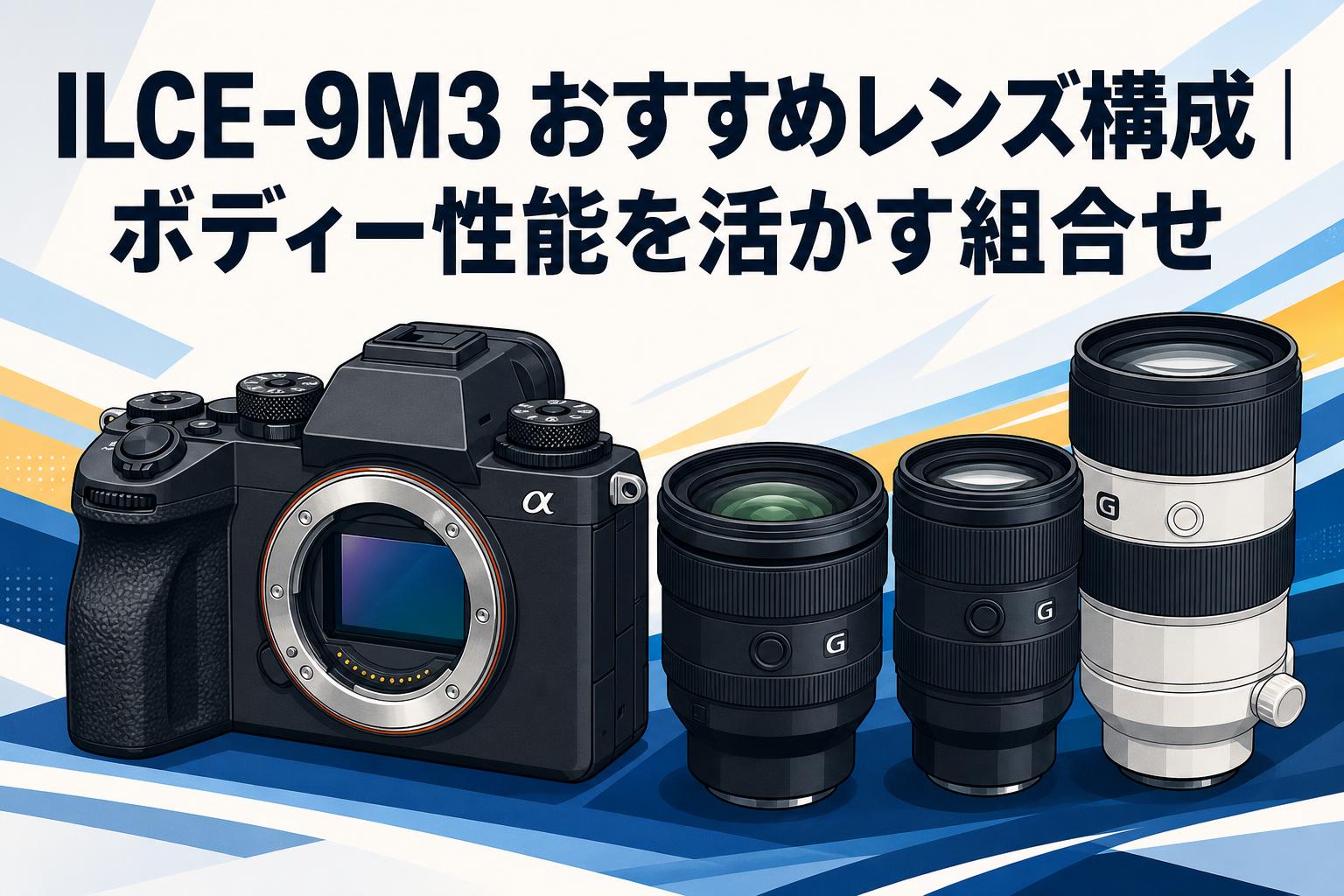 ILCE-9M3 おすすめレンズ構成｜ボディー性能を活かす組合せ