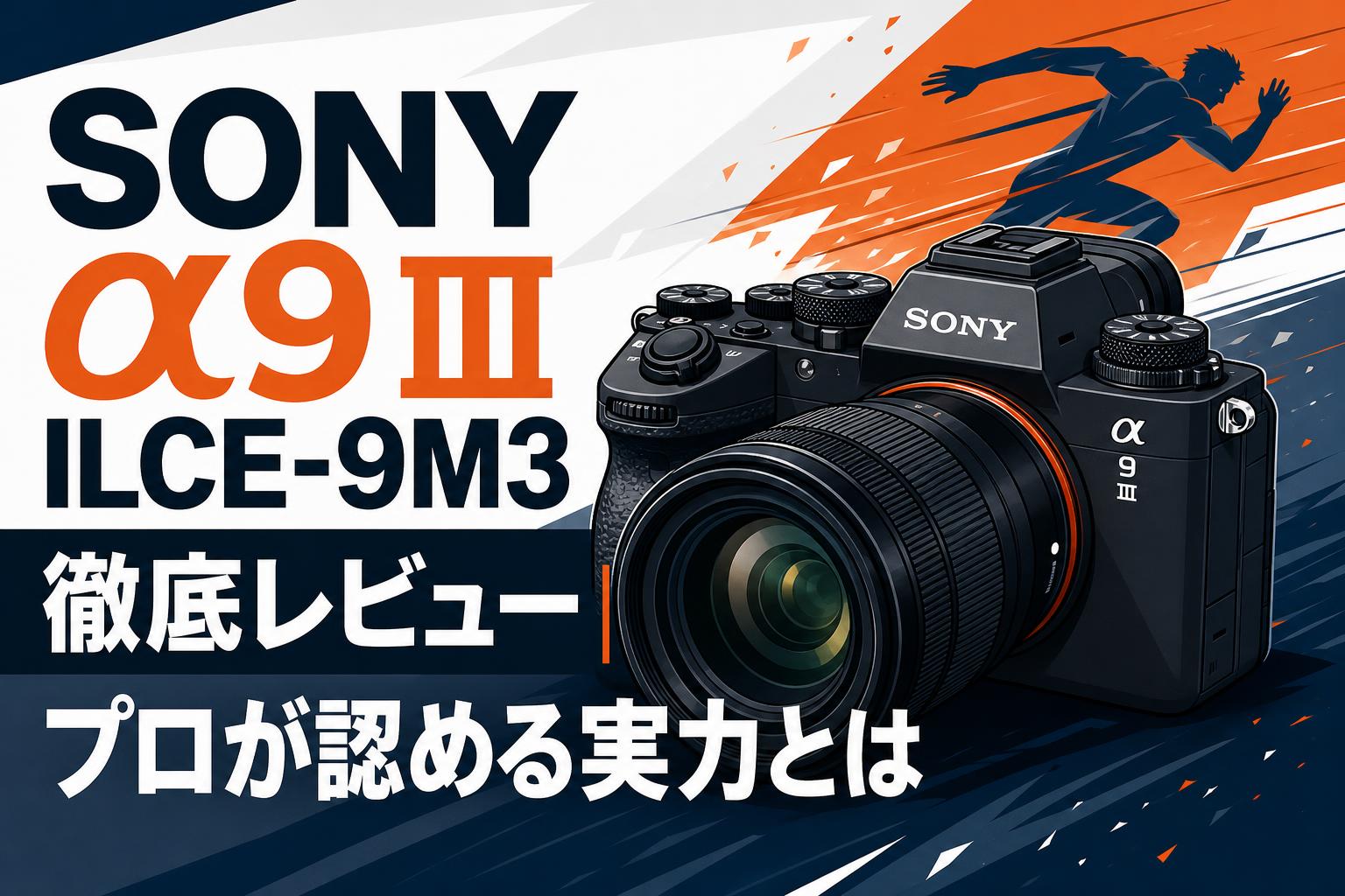 SONY α9 III ILCE-9M3 徹底レビュー｜プロが認める実力とは